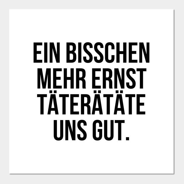 Ein bisschen mehr ernst täterätäte uns gut Ein Bisschen Mehr Ernst Ttertte Uns Posters and